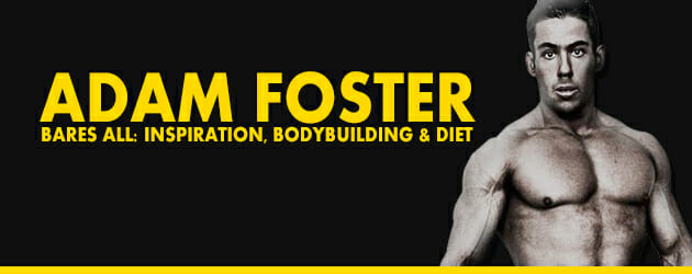 Adam Foster Bares All: Inspiration, Bodybuilding & Diet